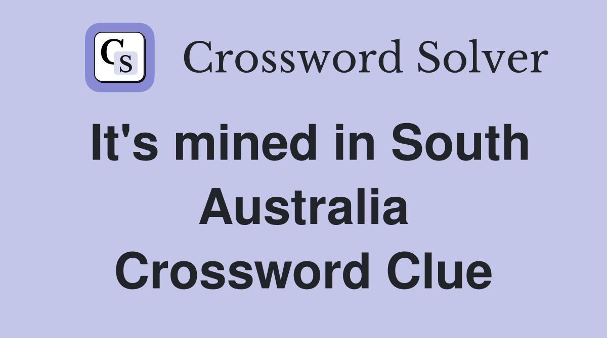 It's mined in South Australia Crossword Clue