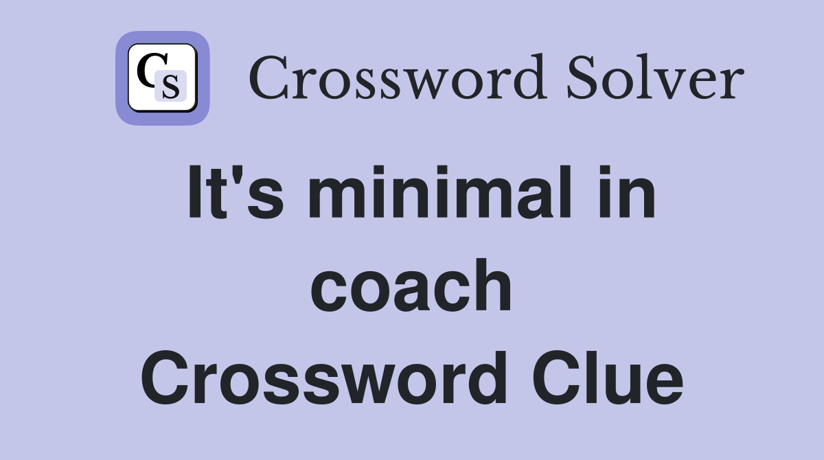 It's minimal in coach Crossword Clue