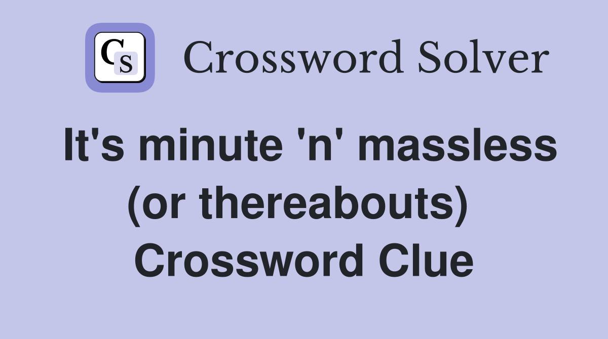 It's minute 'n' massless (or thereabouts)  Crossword Clue