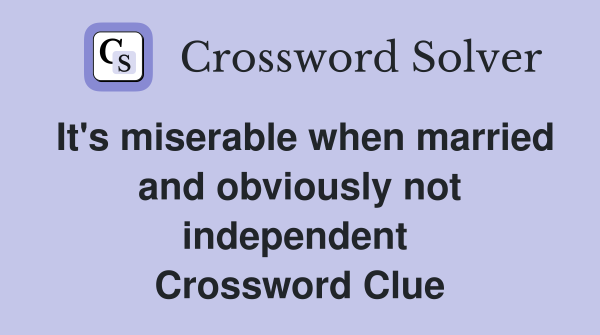 It's miserable when married and obviously not independent  Crossword Clue