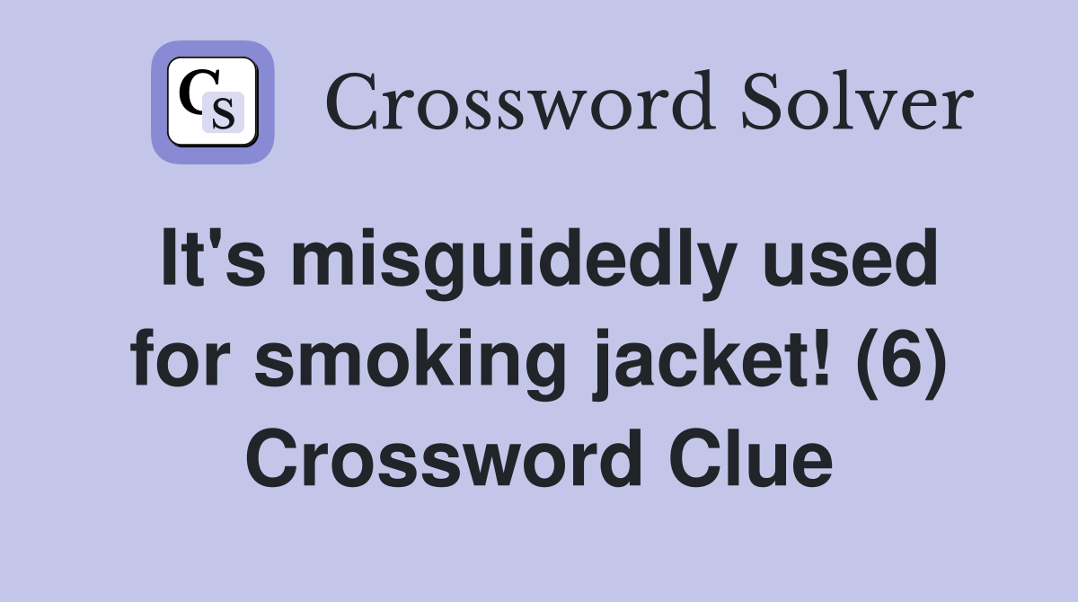 It's misguidedly used for smoking jacket! (6) Crossword Clue