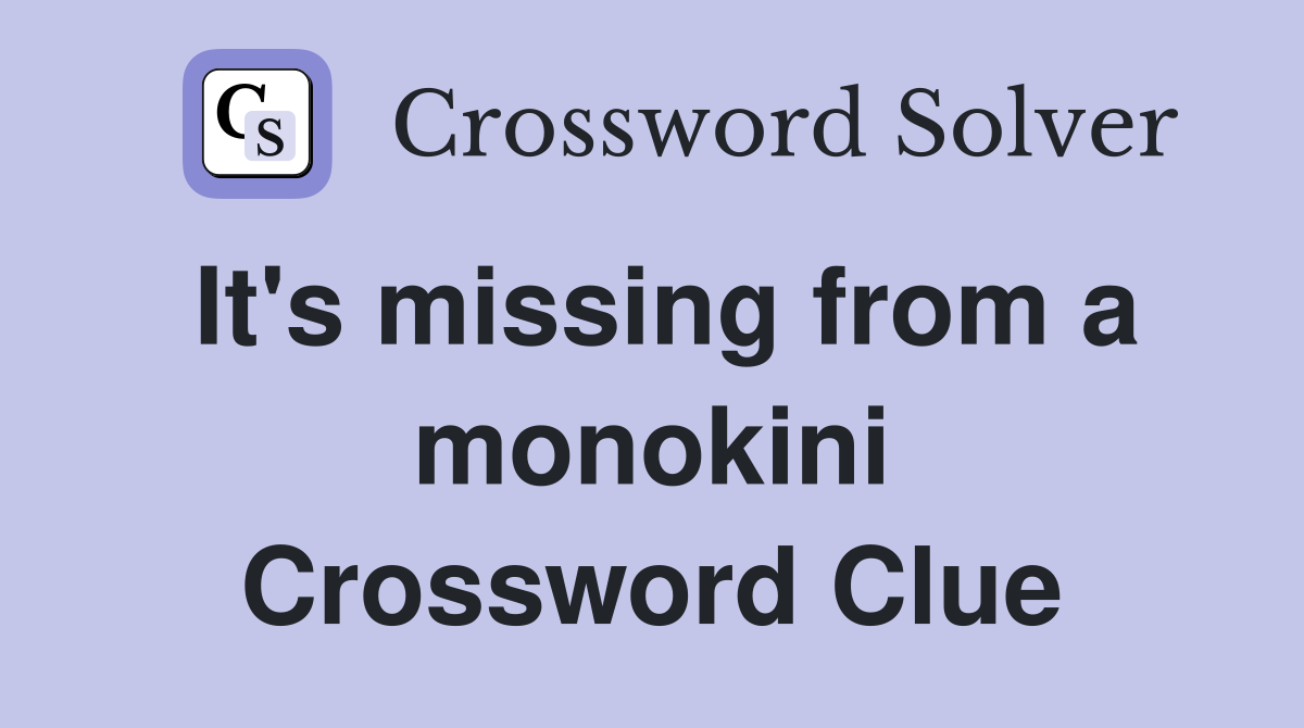 It's missing from a monokini Crossword Clue