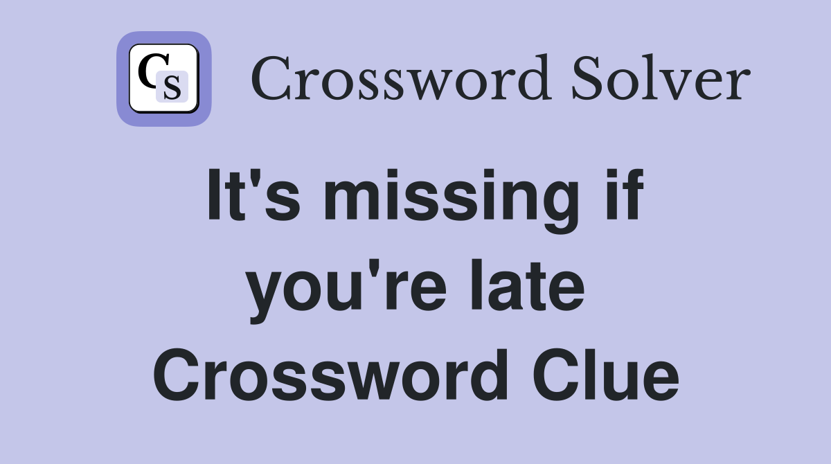 It's missing if you're late Crossword Clue