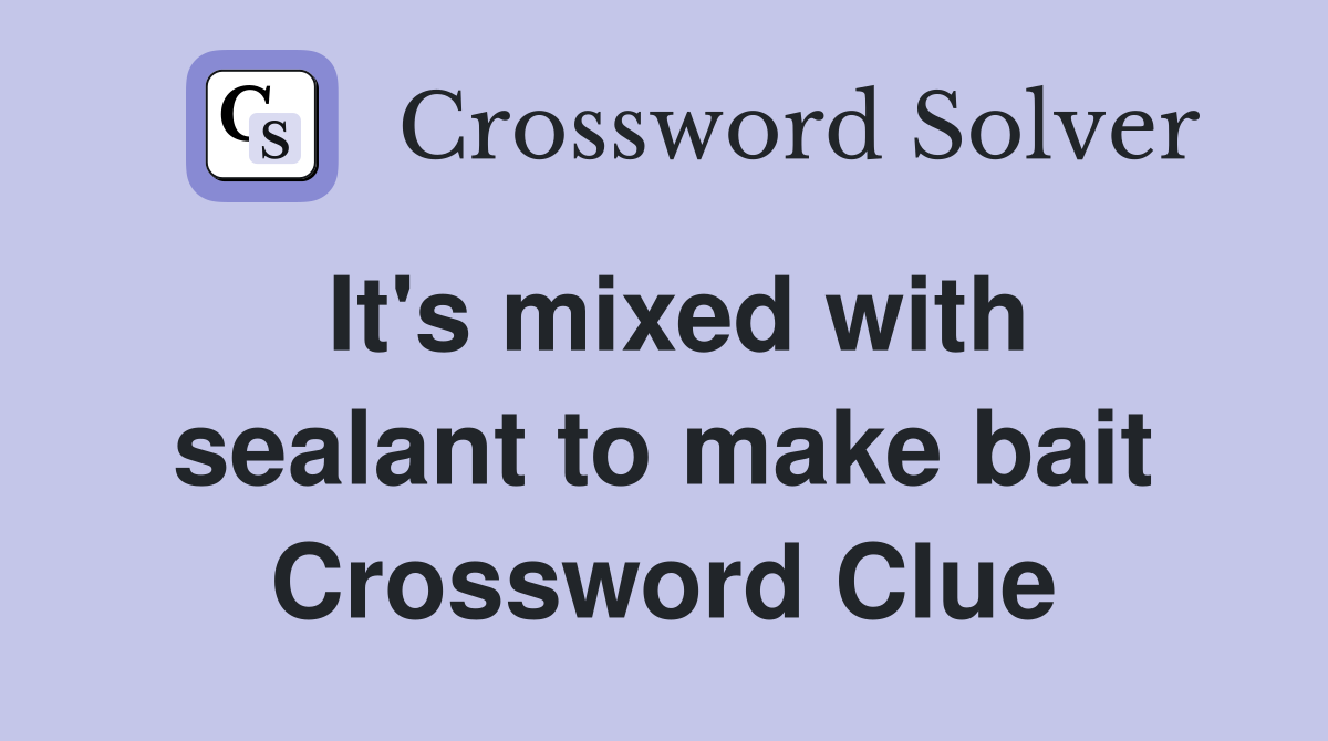It's mixed with sealant to make bait Crossword Clue