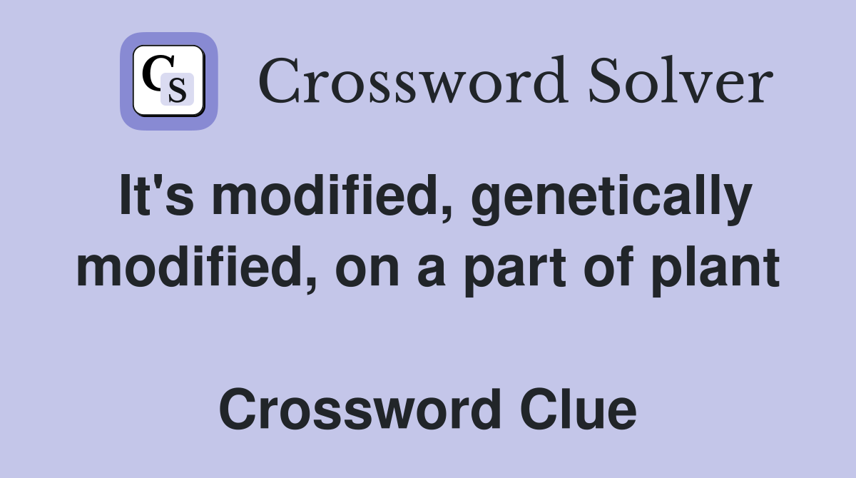 It's modified, genetically modified, on a part of plant  Crossword Clue