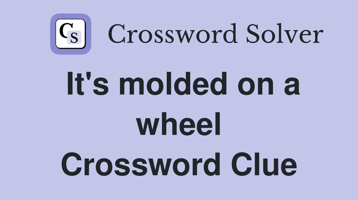 It's molded on a wheel Crossword Clue