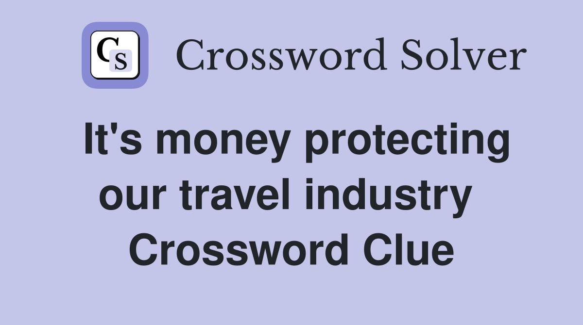It's money protecting our travel industry  Crossword Clue