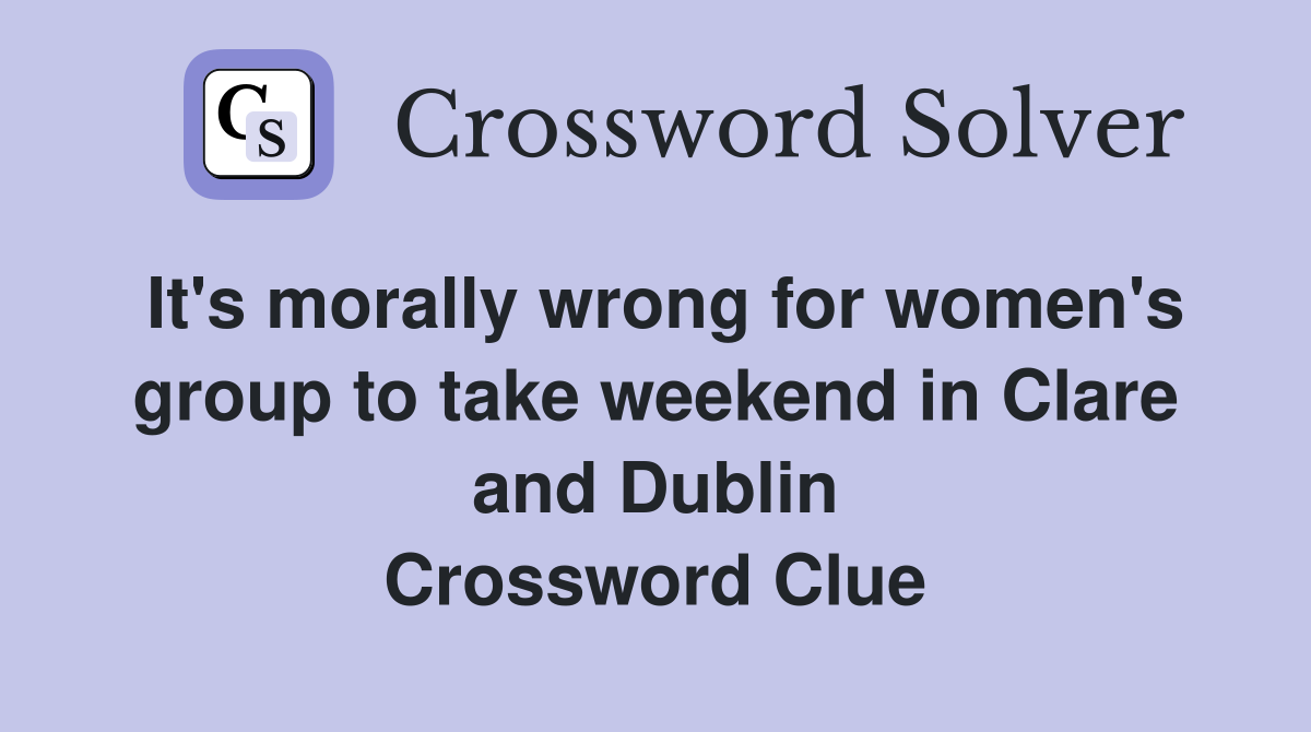 It's morally wrong for women's group to take weekend in Clare and Dublin Crossword Clue