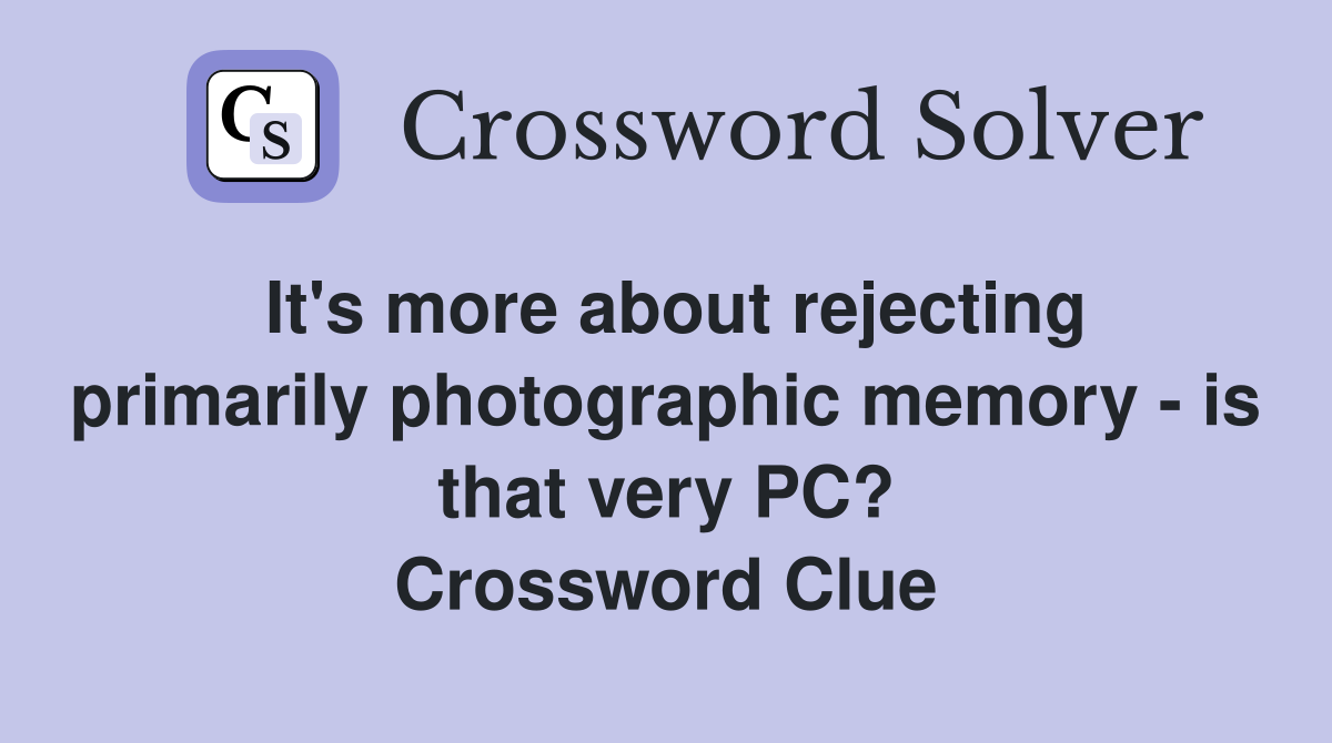 It's more about rejecting primarily photographic memory - is that very PC? Crossword Clue