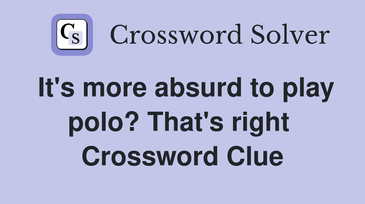 It's more absurd to play polo? That's right  Crossword Clue