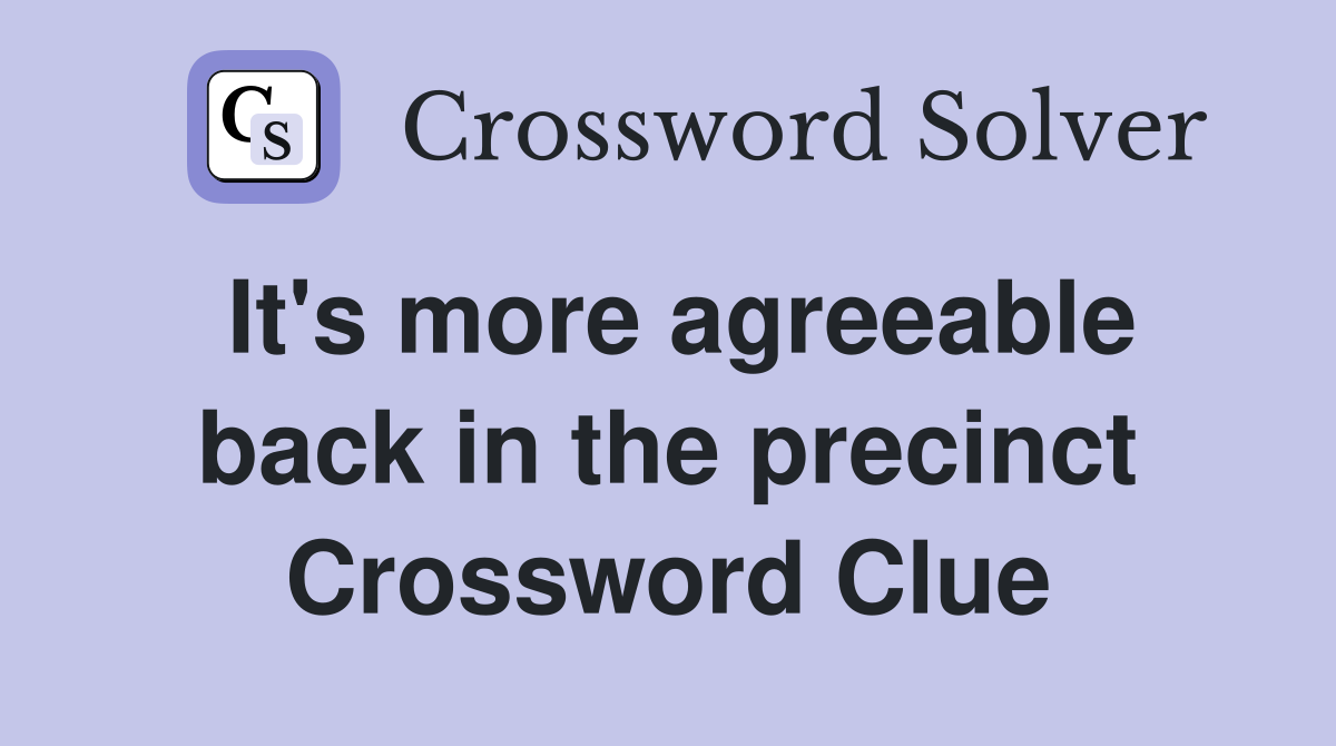 It's more agreeable back in the precinct Crossword Clue