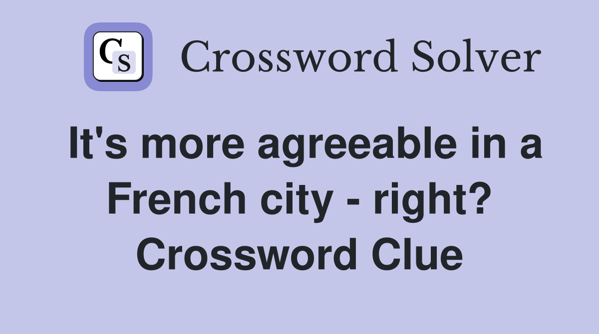 It's more agreeable in a French city - right? Crossword Clue