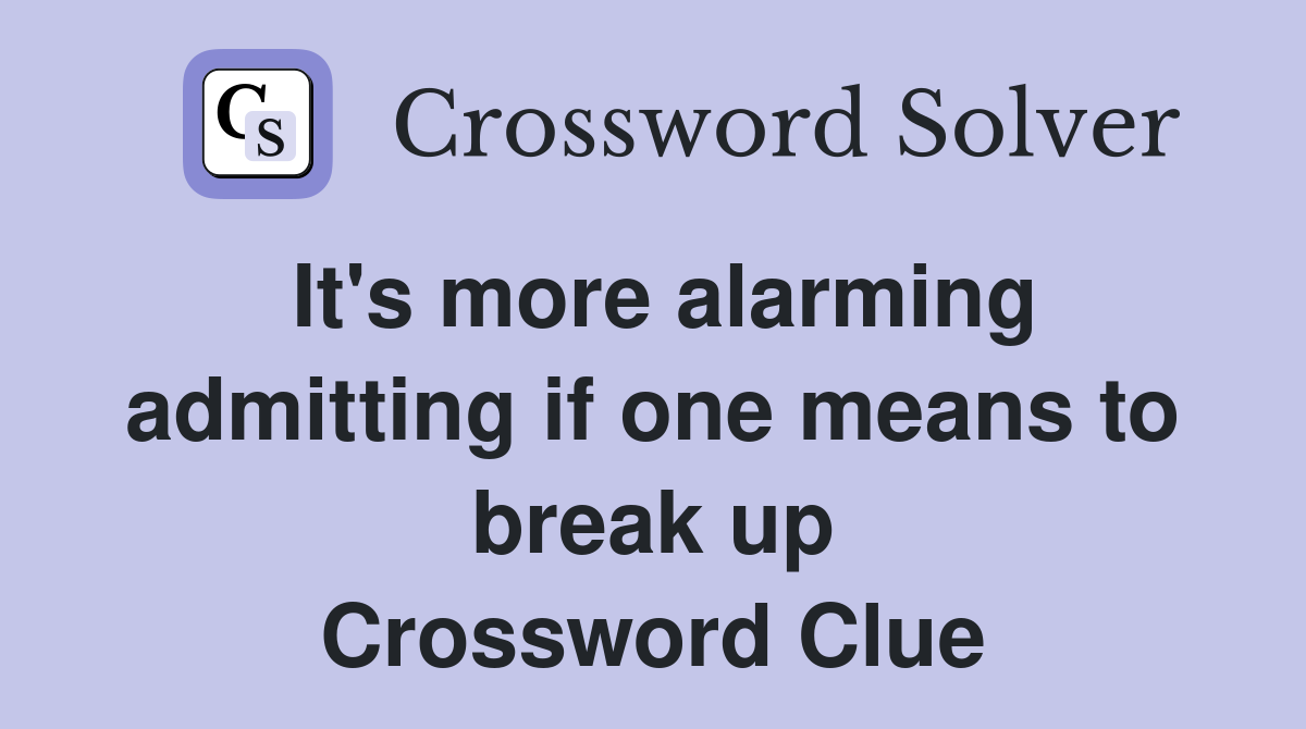It's more alarming admitting if one means to break up Crossword Clue