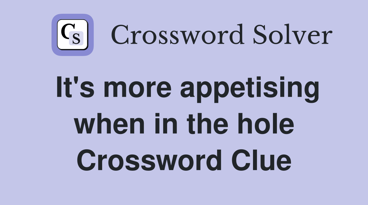 It's more appetising when in the hole Crossword Clue