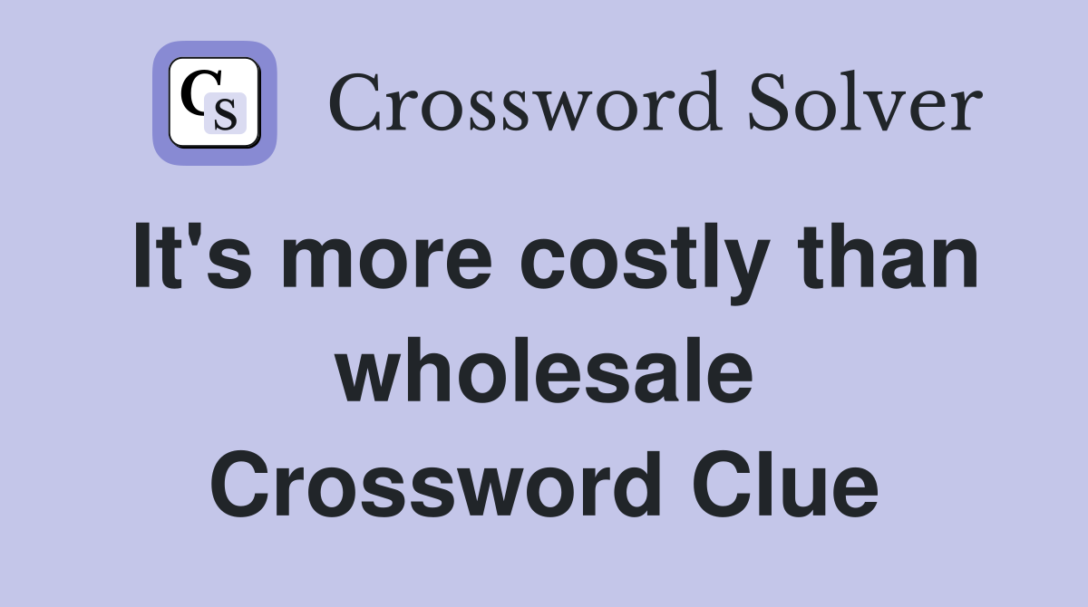 It's more costly than wholesale Crossword Clue