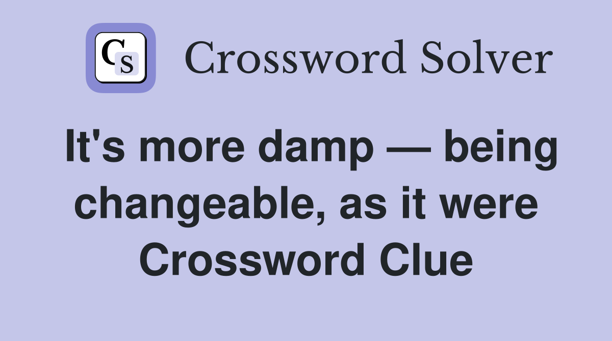 It's more damp — being changeable, as it were Crossword Clue
