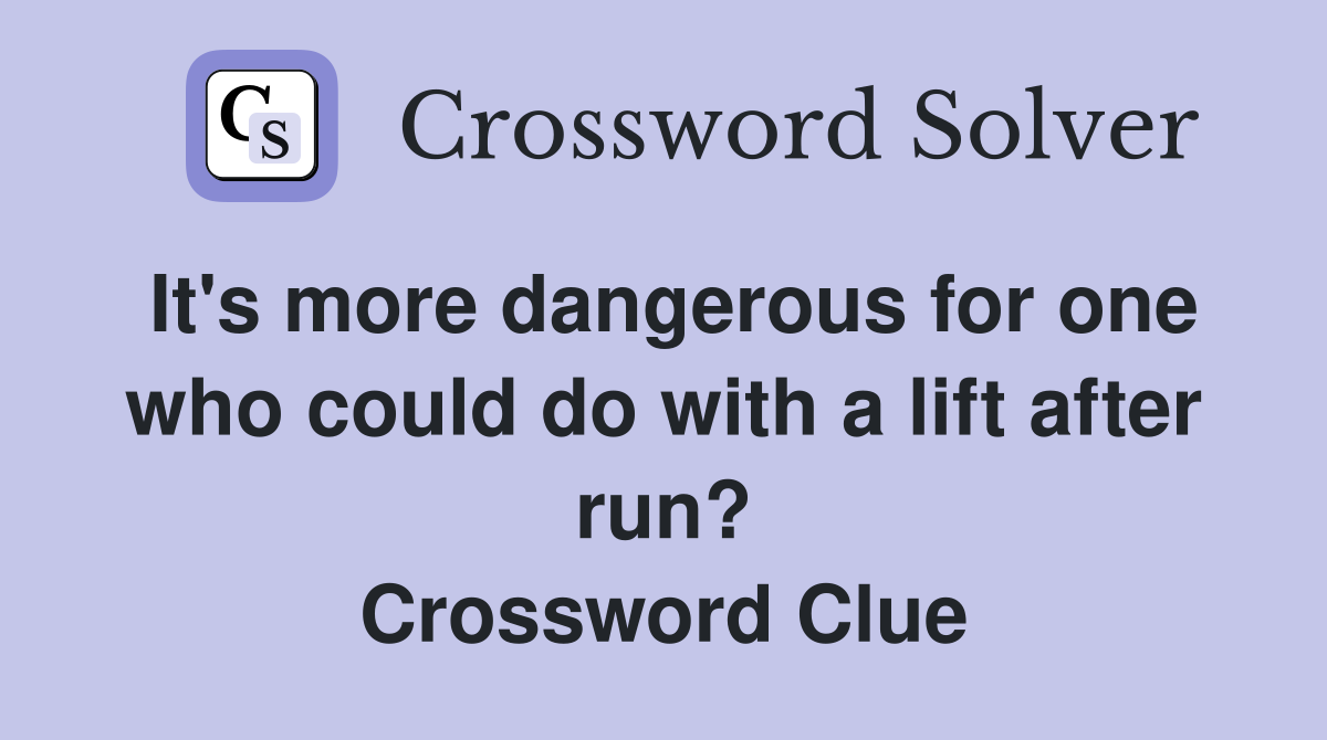 It's more dangerous for one who could do with a lift after run? Crossword Clue