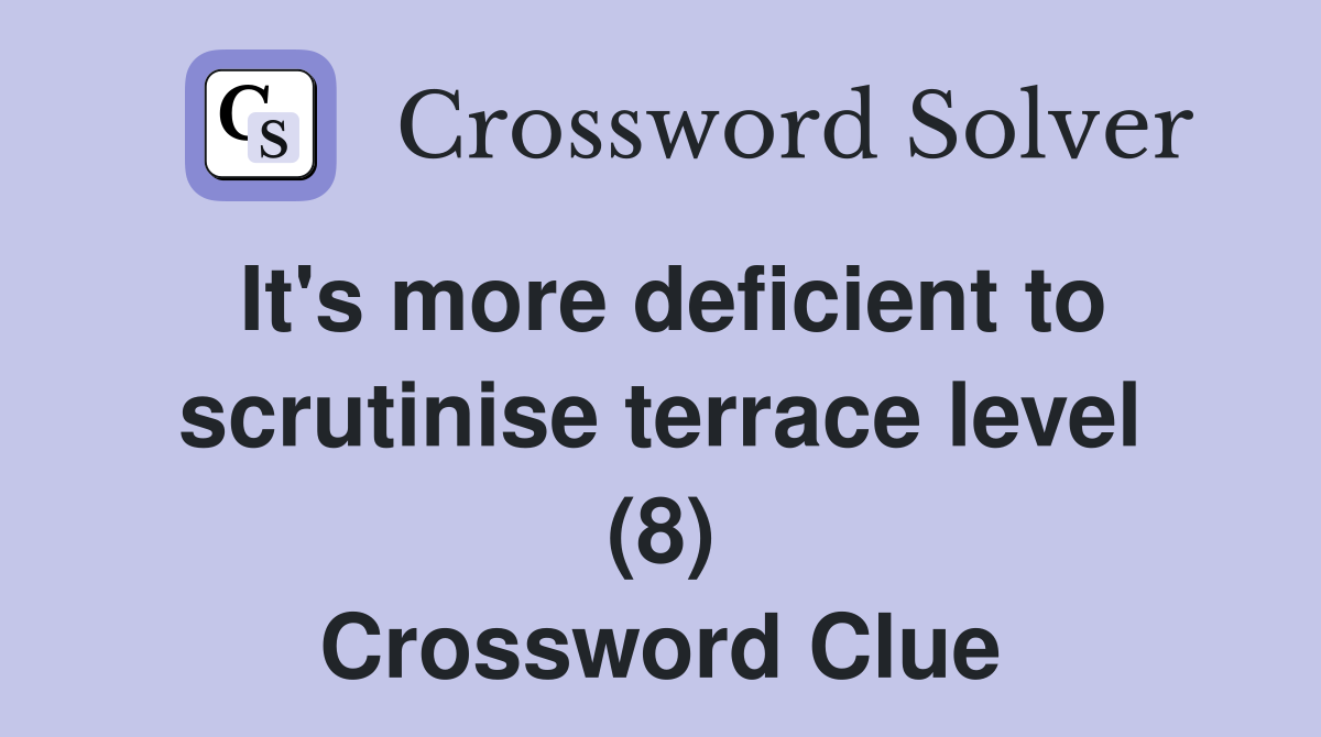It's more deficient to scrutinise terrace level (8) Crossword Clue