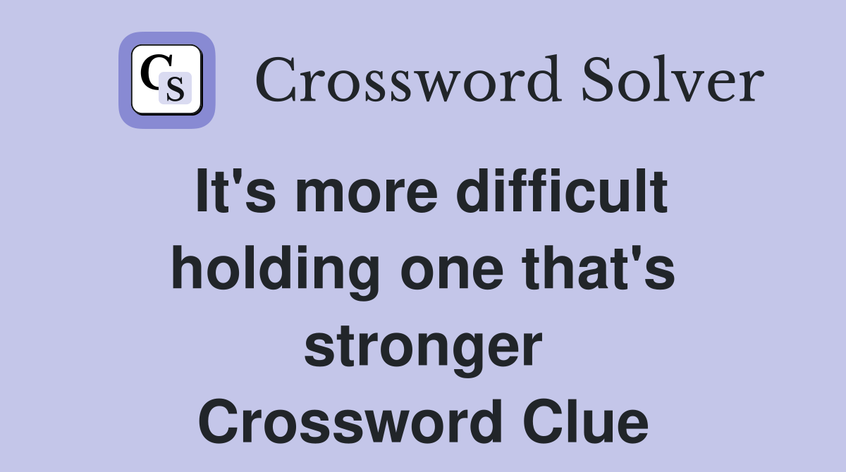It's more difficult holding one that's stronger Crossword Clue