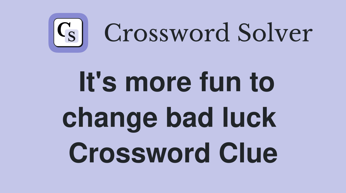 It's more fun to change bad luck  Crossword Clue