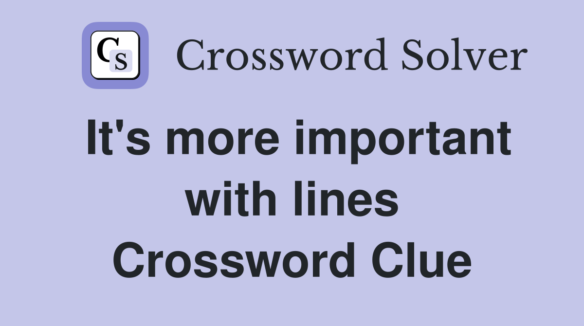 It's more important with lines Crossword Clue