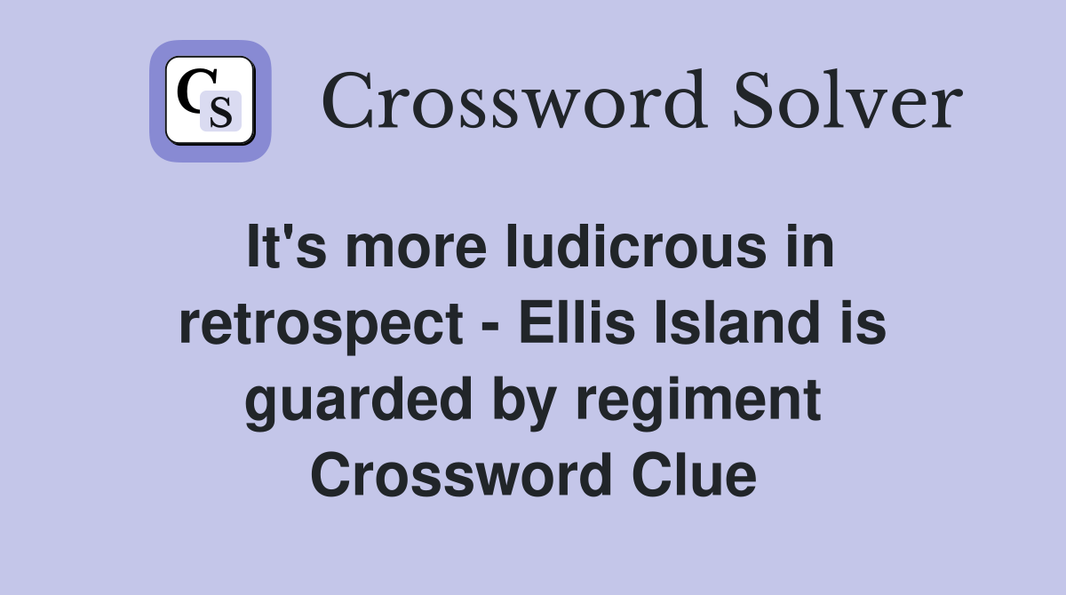 It's more ludicrous in retrospect - Ellis Island is guarded by regiment Crossword Clue