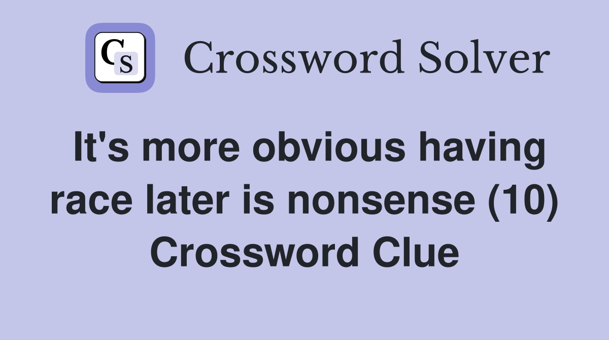 It's more obvious having race later is nonsense (10) Crossword Clue