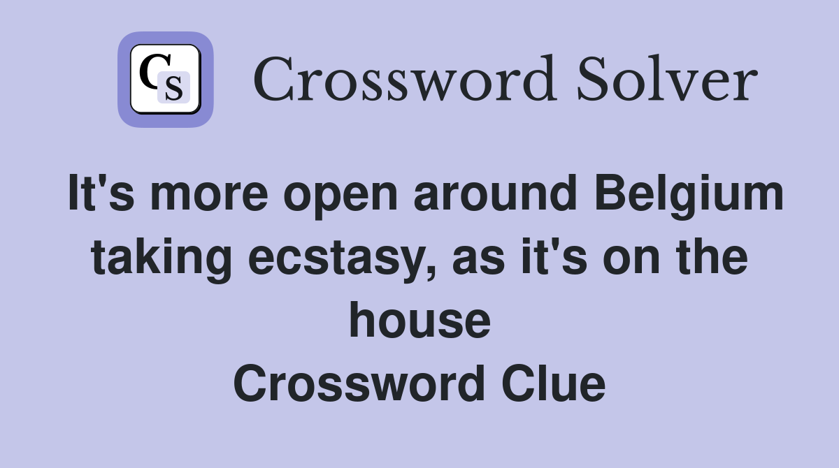 It's more open around Belgium taking ecstasy, as it's on the house Crossword Clue