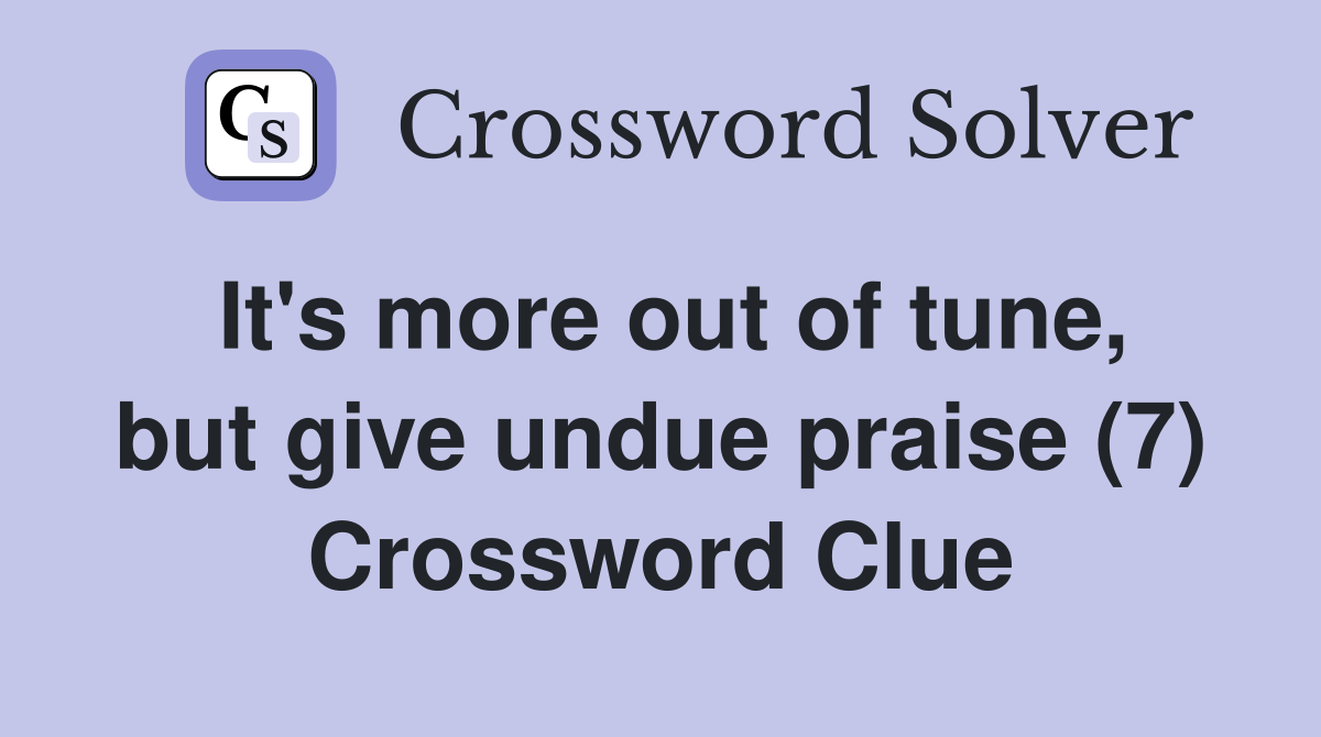 It's more out of tune, but give undue praise (7) Crossword Clue