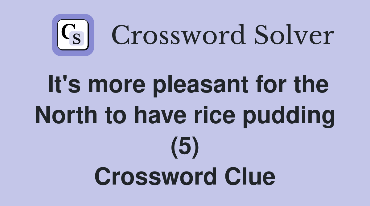 It's more pleasant for the North to have rice pudding (5) Crossword Clue