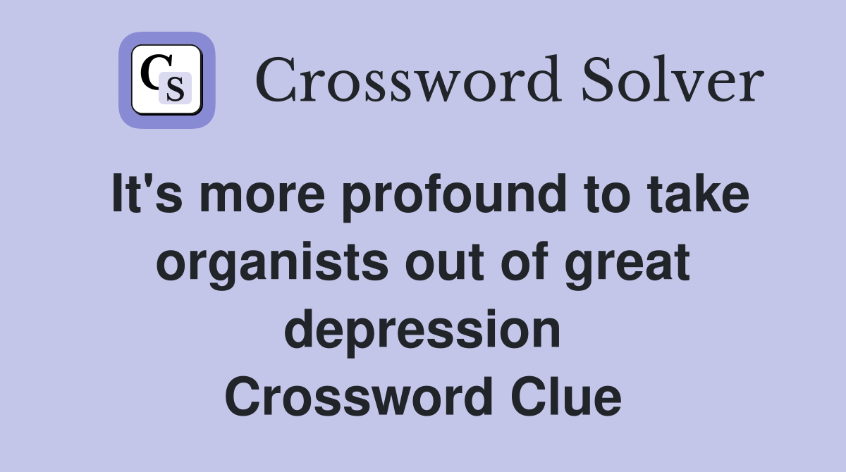 It's more profound to take organists out of great depression Crossword Clue