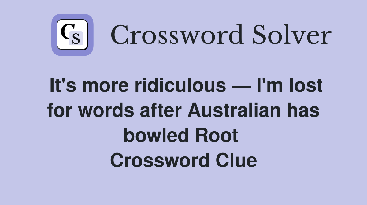 It's more ridiculous — I'm lost for words after Australian has bowled Root  Crossword Clue