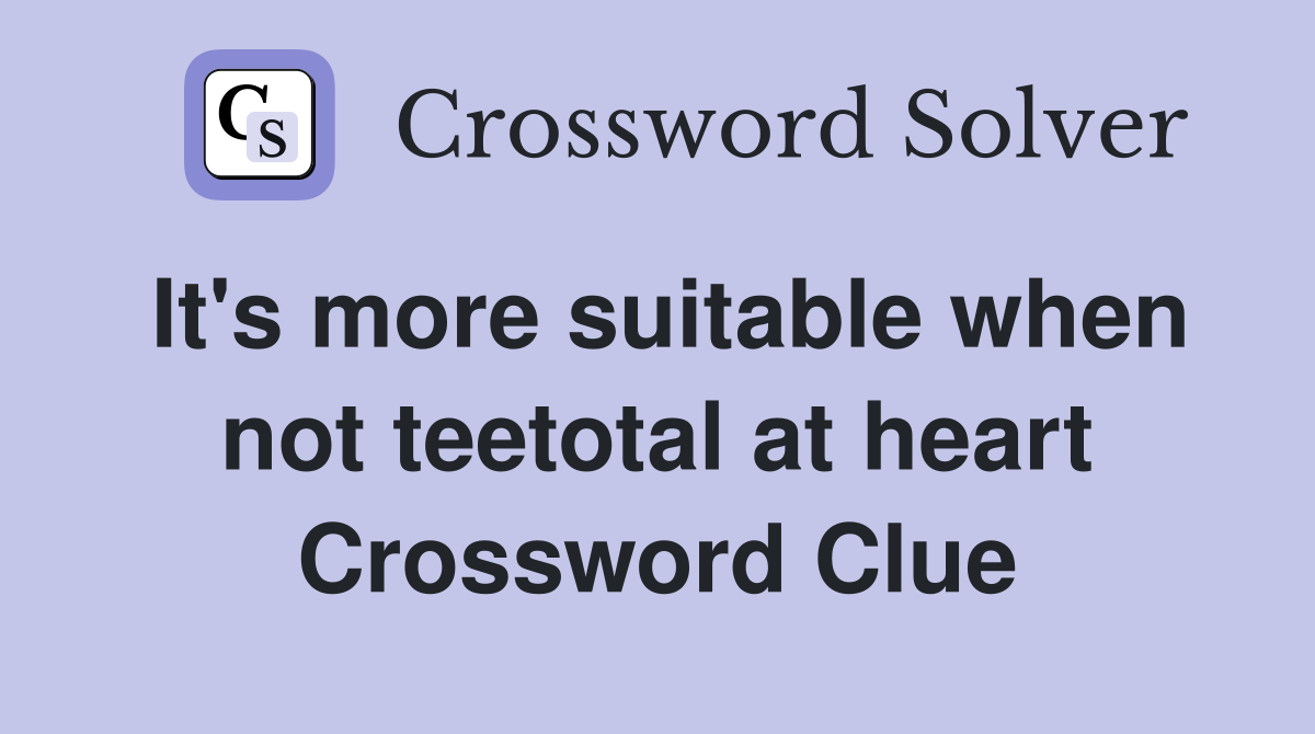 It's more suitable when not teetotal at heart Crossword Clue