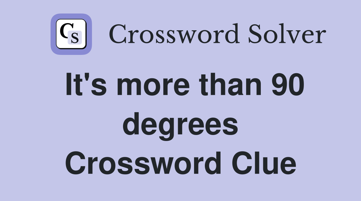 It's more than 90 degrees Crossword Clue