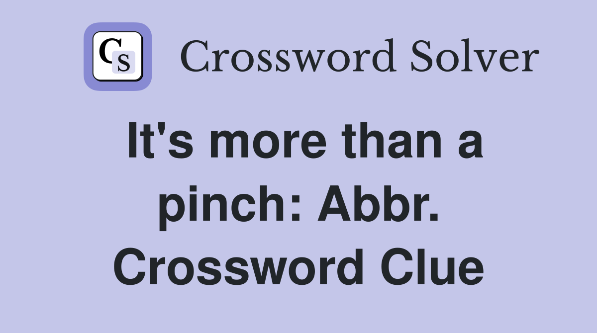 It's more than a pinch: Abbr. Crossword Clue
