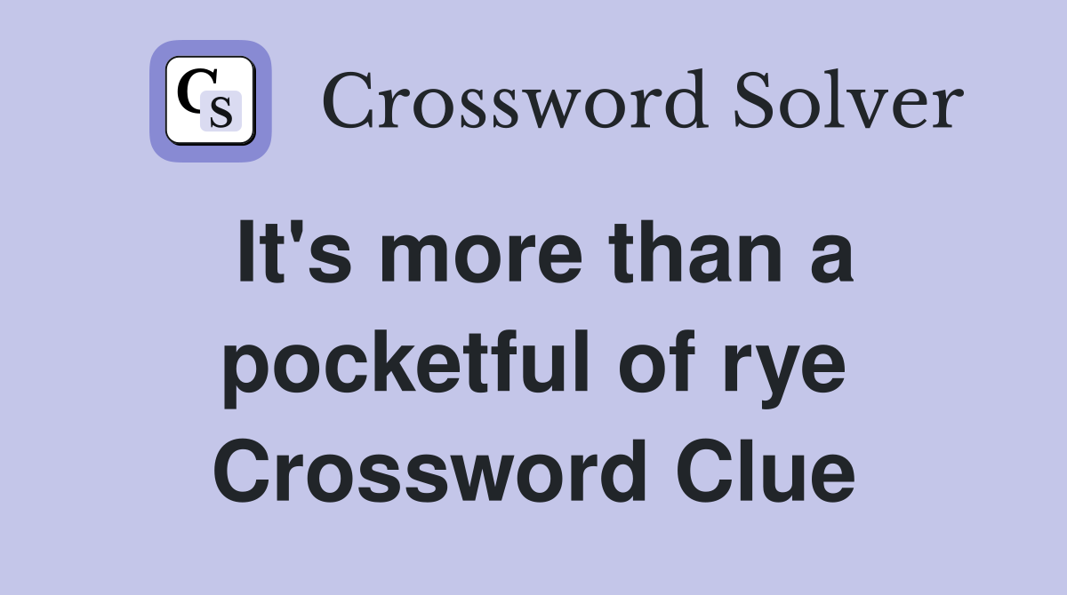 It's more than a pocketful of rye Crossword Clue