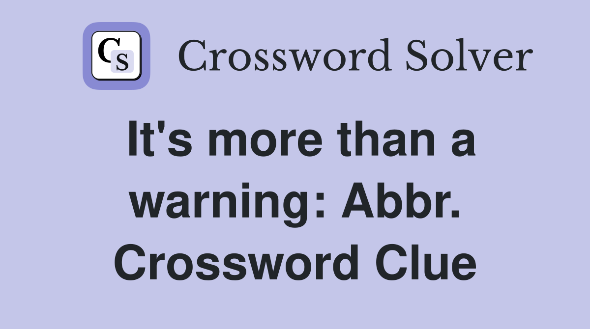 It's more than a warning: Abbr. Crossword Clue