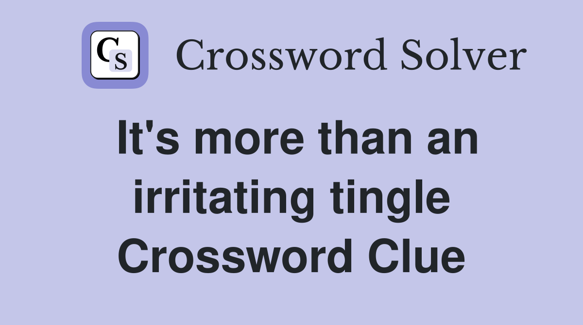 It's more than an irritating tingle Crossword Clue