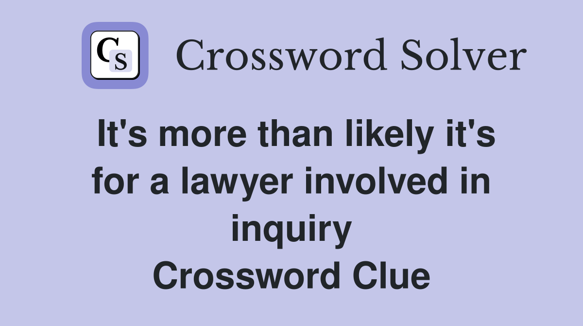 It's more than likely it's for a lawyer involved in inquiry Crossword Clue