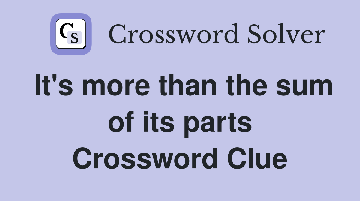 It's more than the sum of its parts Crossword Clue