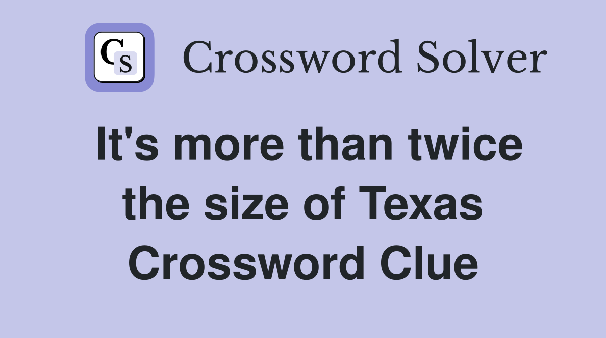 It's more than twice the size of Texas Crossword Clue