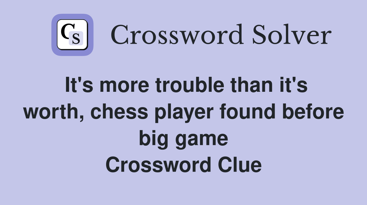 It's more trouble than it's worth, chess player found before big game Crossword Clue
