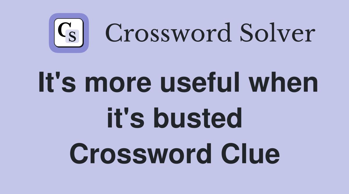 It's more useful when it's busted Crossword Clue