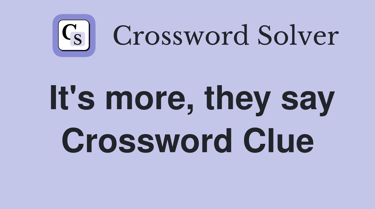It's more, they say Crossword Clue