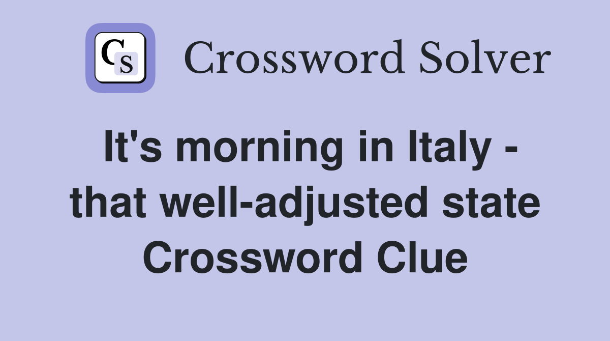 It's morning in Italy - that well-adjusted state Crossword Clue
