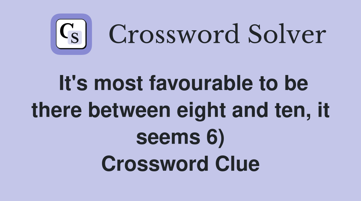 It's most favourable to be there between eight and ten, it seems 6) Crossword Clue