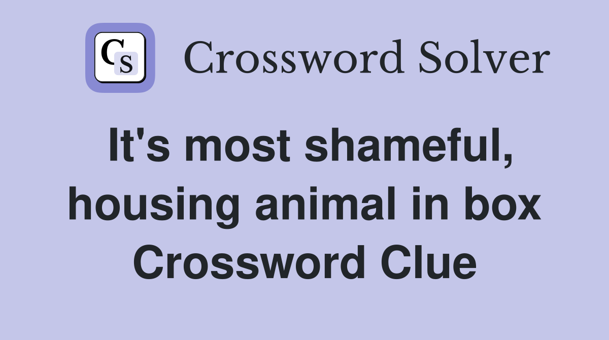 It's most shameful, housing animal in box Crossword Clue