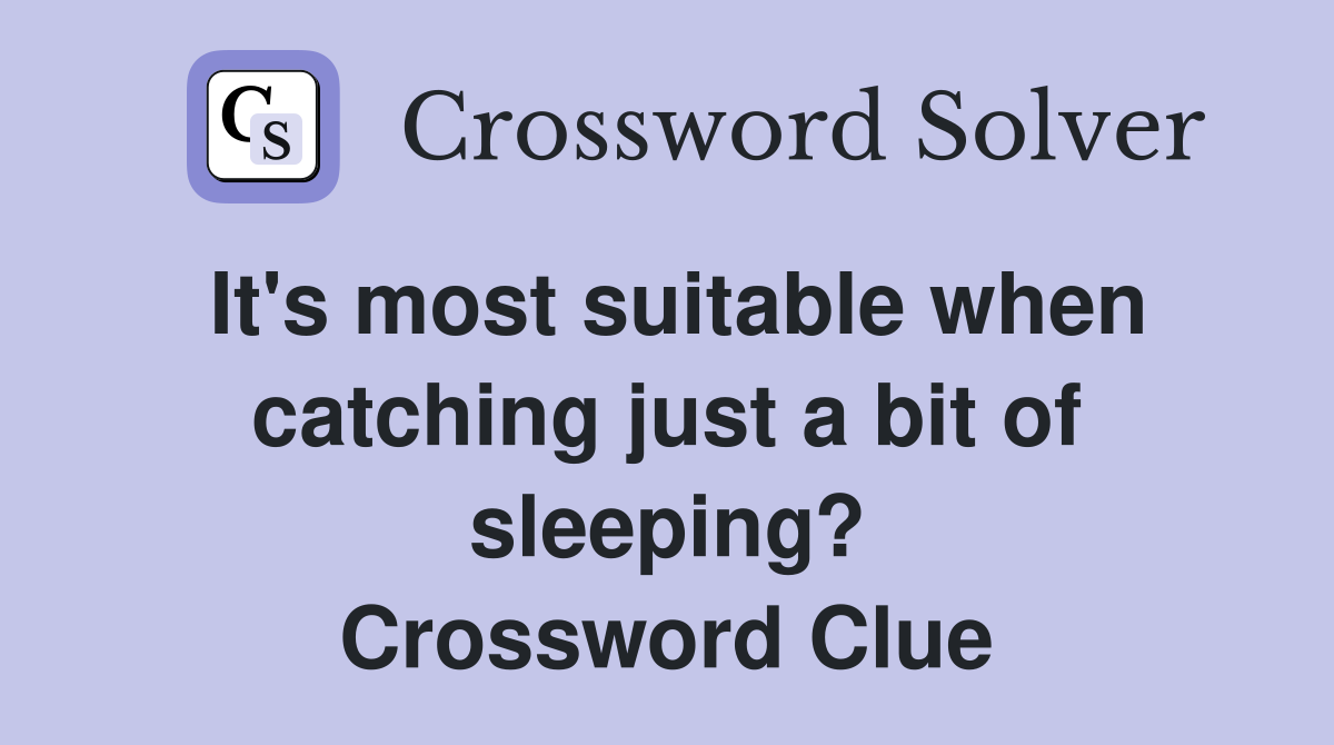 It's most suitable when catching just a bit of sleeping? Crossword Clue