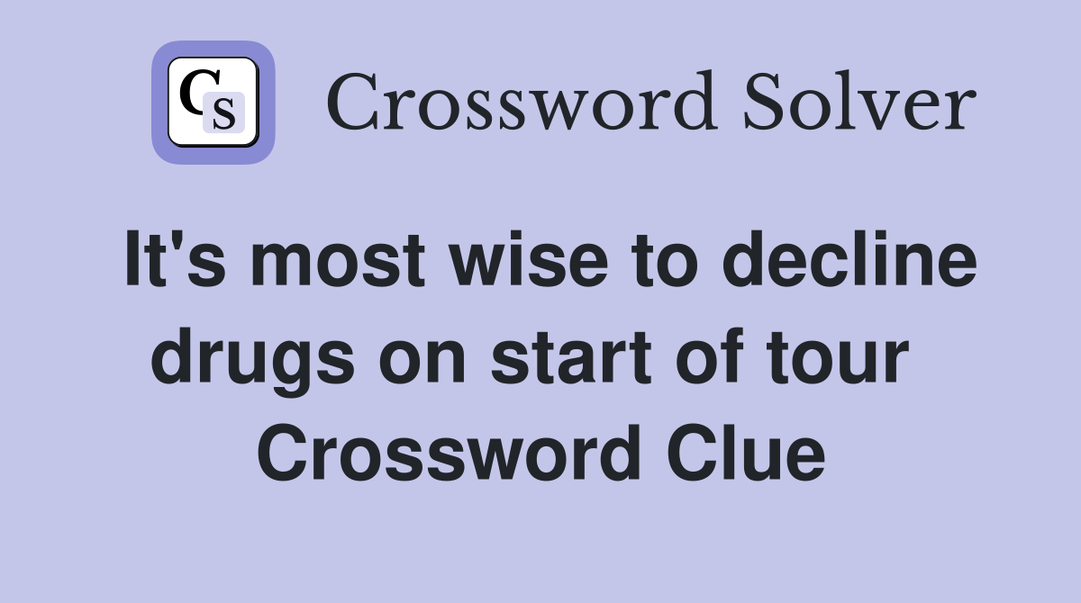 It's most wise to decline drugs on start of tour  Crossword Clue