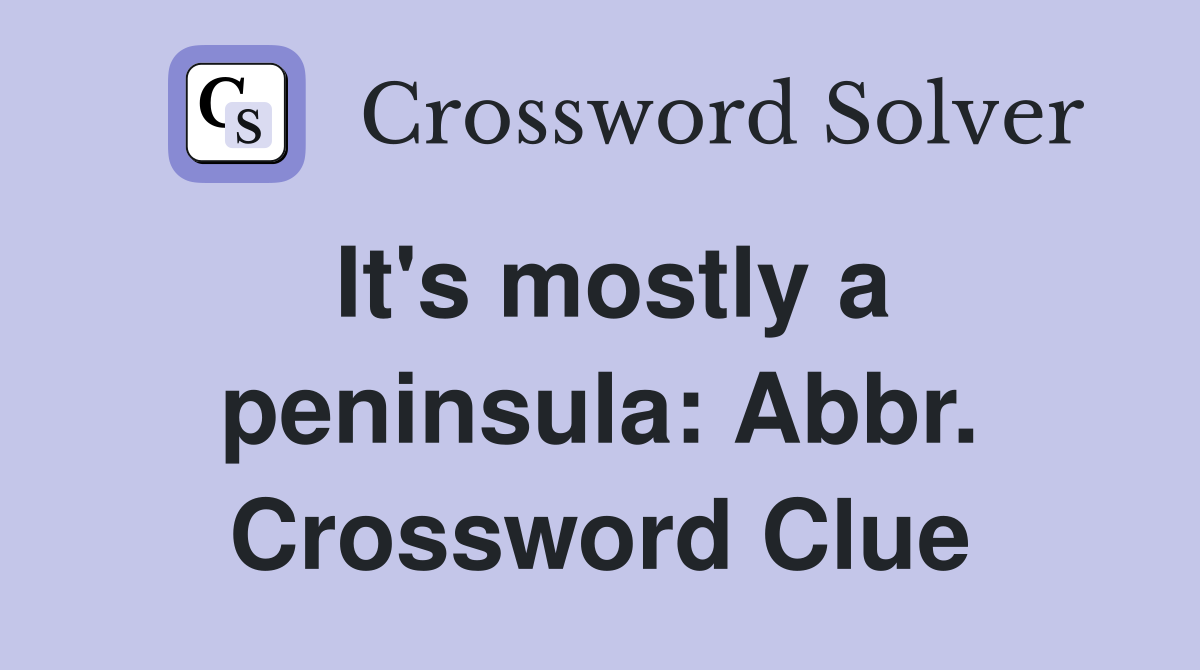 It's mostly a peninsula: Abbr. Crossword Clue